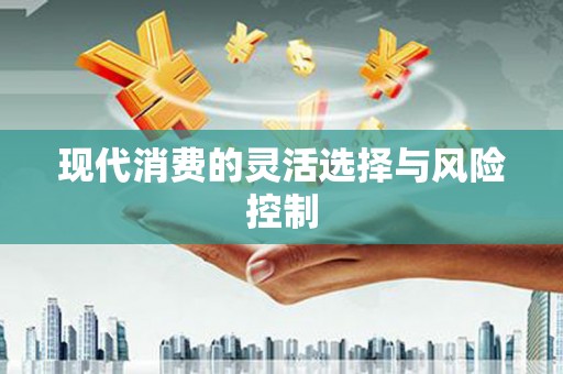 毕节现代消费的灵活选择与风险控制