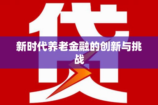 毕节新时代养老金融的创新与挑战
