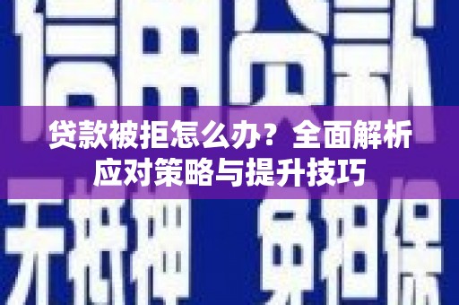毕节贷款被拒怎么办？全面解析应对策略与提升技巧