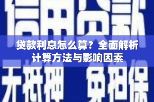 毕节贷款利息怎么算？全面解析计算方法与影响因素