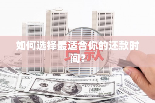 毕节如何选择最适合你的还款时间？