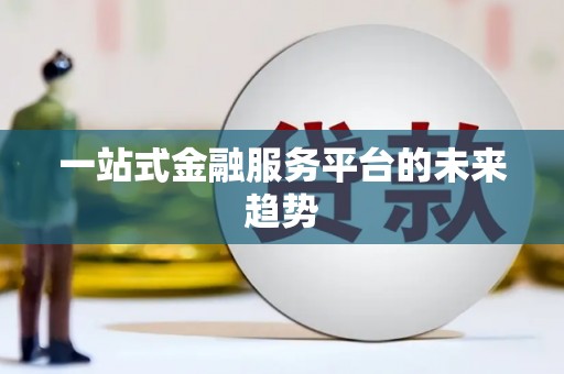 毕节一站式金融服务平台的未来趋势