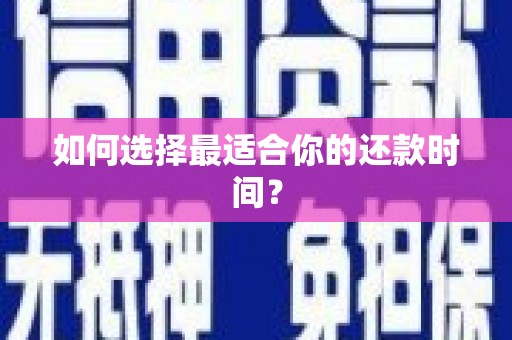 毕节如何选择最适合你的还款时间？