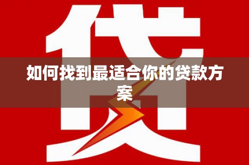毕节如何找到最适合你的贷款方案
