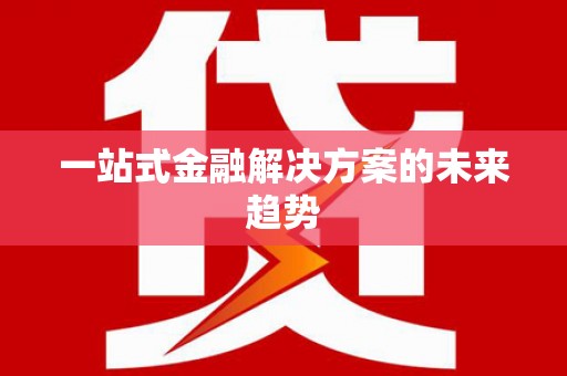 毕节一站式金融解决方案的未来趋势