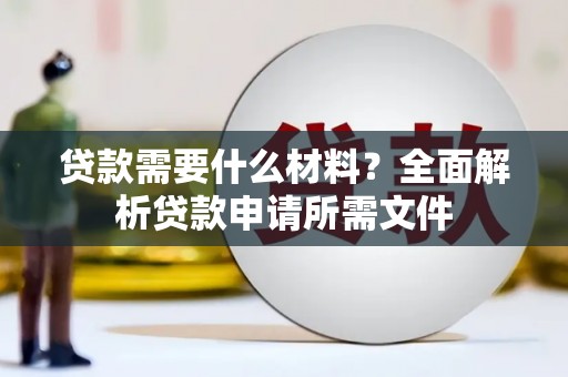 毕节贷款需要什么材料?全面解析贷款申请所需文件 毕节贷款需要什么材料?全面解析贷款申请所需文件