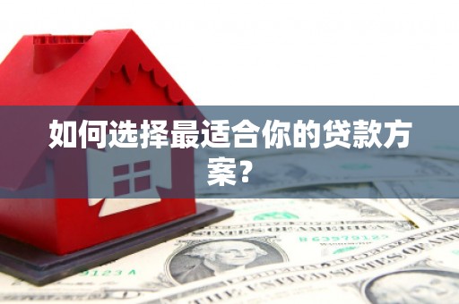 毕节如何选择最适合你的贷款方案？