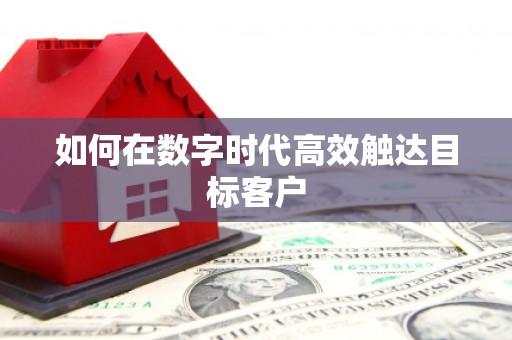 毕节如何在数字时代高效触达目标客户
