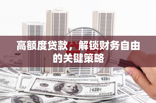 毕节高额度贷款，解锁财务自由的关键策略
